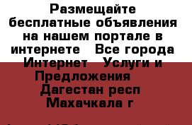 Размещайте бесплатные объявления на нашем портале в интернете - Все города Интернет » Услуги и Предложения   . Дагестан респ.,Махачкала г.